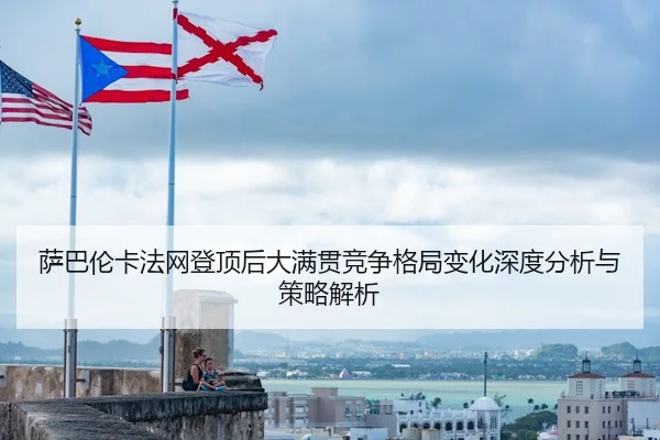 sa-ba-lun-ka-fa-wang-deng-ding-hou-da-man-guan-jing-zheng-ge-ju-bian-hua-shen-du-fen-xi-yu-ce-lve-jie-xi-2-990.jpg