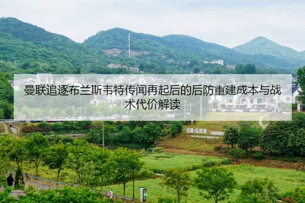 曼联追逐布兰斯韦特传闻再起后的后防重建成本与战术代价解读